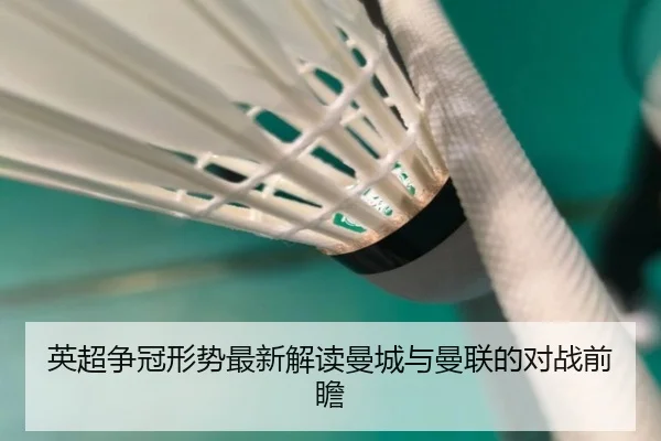 英超争冠形势最新解读曼城与曼联的对战前瞻